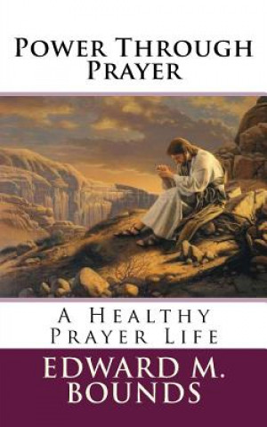 Könyv Power Through Prayer: A Healthy Prayer Life Edward M Bounds