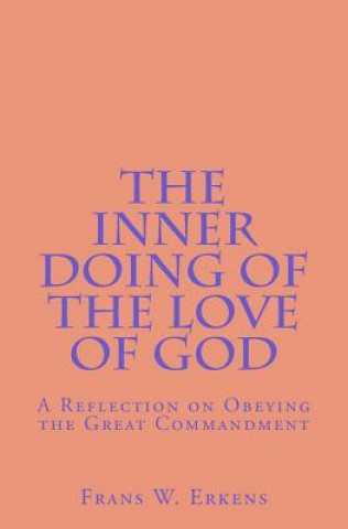 Carte The Inner Doing of the Love of God: A Reflection on Obeying the Great Commandment Frans W Erkens