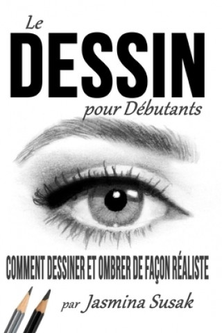 Книга Le Dessin pour Débutants: Comment Dessiner et Ombrer de Façon Réaliste Jasmina Susak