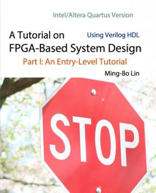 Kniha A Tutorial on FPGA-Based System Design Using Verilog HDL: Intel/Altera Quartus Version: Part I: An Entry-Level Tutorial Ming-Bo Lin