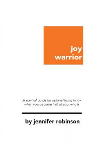 Kniha Joy Warrior: A Survival Guide for Optimal Living in Joy When You Become Half of Your Whole Jennifer Robinson