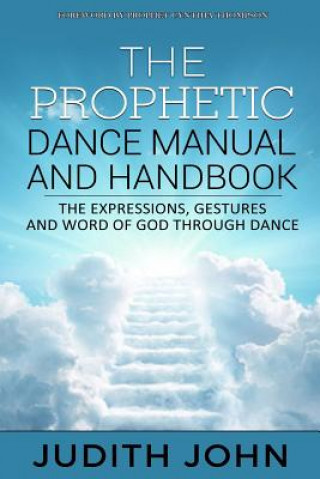 Könyv Prophetic Dance Manual and Handbook: The Expressions, Gestures and Word of God through Dance Judith John