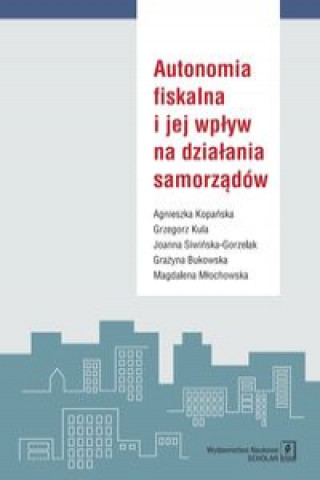 Książka Autonomia fiskalna i jej wpływ na działania samorządów Kopańska Agnieszka