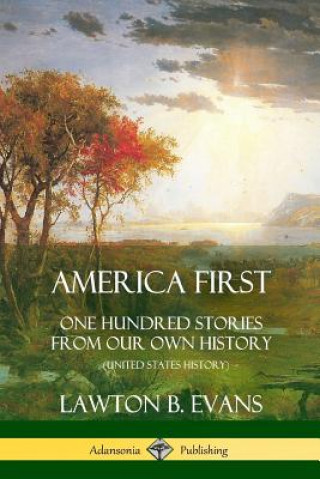 Kniha America First: One Hundred Stories from Our Own History (United States History) Lawton B Evans