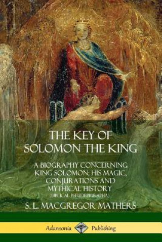 Kniha Key of Solomon the King: A Biography Concerning King Solomon; His Magic, Conjurations and Mythical History (Biblical Pseudepigrapha) S. L. MacGregor Mathers