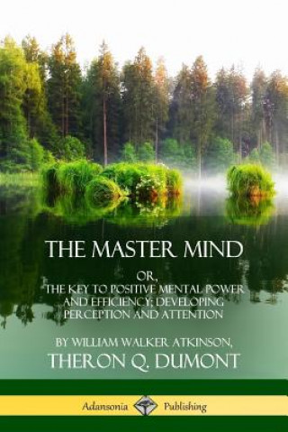 Buch Master Mind: Or, The Key to Positive Mental Power and Efficiency; Developing Perception and Attention William Walker Atkinson