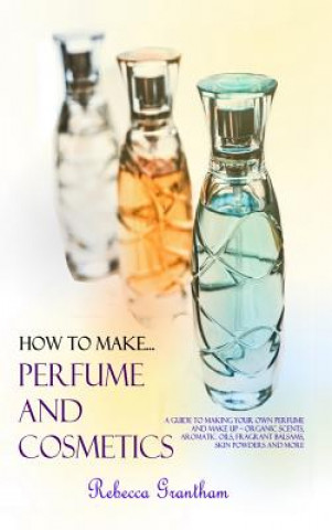 Книга How to Make Perfumes and Cosmetics Rebecca Grantham