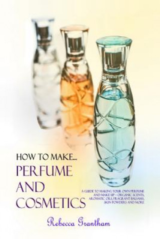 Kniha How to Make Perfumes and Cosmetics Rebecca Grantham