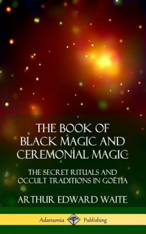 Kniha Book of Black Magic and Ceremonial Magic ARTHUR EDWARD WAITE