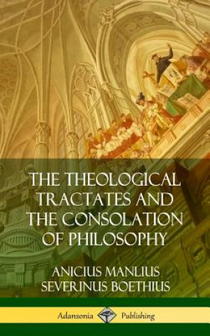 Könyv Theological Tractates and The Consolation of Philosophy (Hardcover) Anicius Manlius Severinus Boethius