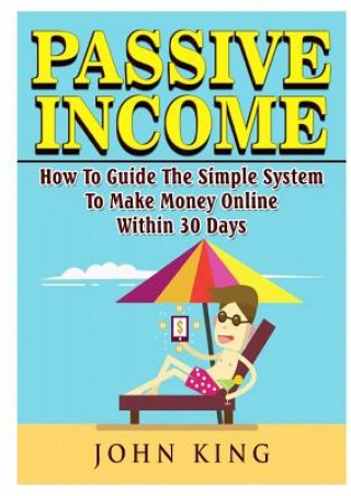 Book Passive Income How To Guide The Simple System To Make Money Online Within 30 Days John King