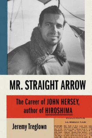 Kniha Mr. Straight Arrow: The Career of John Hersey, Author of Hiroshima Jeremy Treglown