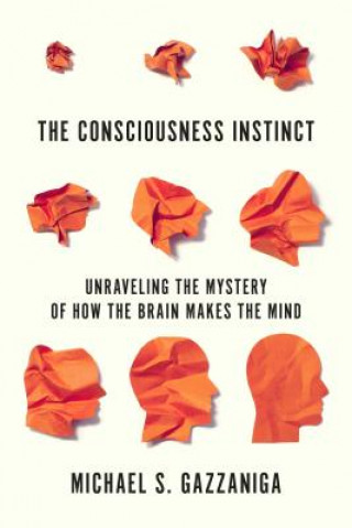 Book The Consciousness Instinct: Unraveling the Mystery of How the Brain Makes the Mind Michael S. Gazzaniga