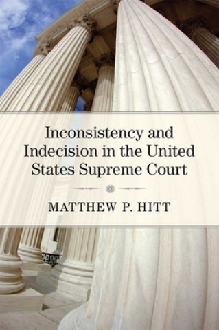Könyv Inconsistency and Indecision in the United States Supreme Court Matthew P. Hitt