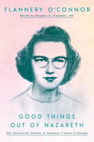 Kniha Good Things Out of Nazareth Flannery O'Connor