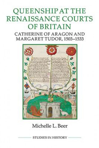 Könyv Queenship at the Renaissance Courts of Britain: Catherine of Aragon and Margaret Tudor, 1503-1533 Michelle L. Beer