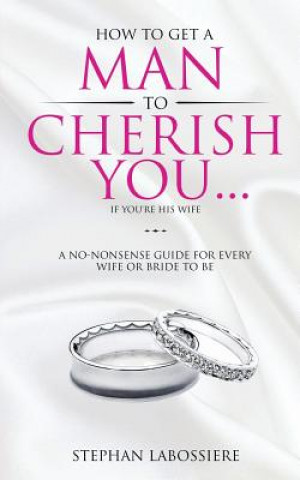 Carte How To Get A Man To Cherish You...If You're His Wife Stephan Labossiere