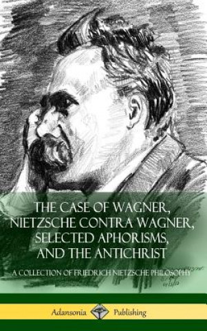Könyv Case of Wagner, Nietzsche Contra Wagner, Selected Aphorisms, and The Antichrist Friedrich Nietzsche