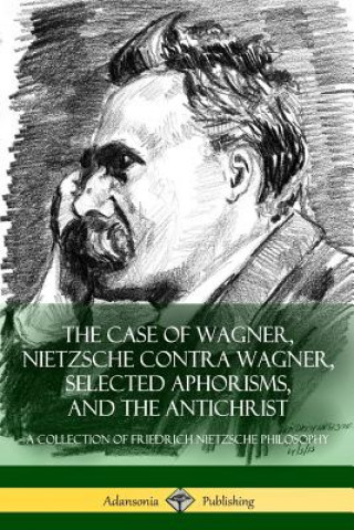 Kniha Case of Wagner, Nietzsche Contra Wagner, Selected Aphorisms, and The Antichrist Friedrich Wilhelm Nietzsche