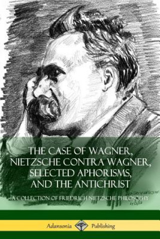 Book Case of Wagner, Nietzsche Contra Wagner, Selected Aphorisms, and The Antichrist Friedrich Wilhelm Nietzsche