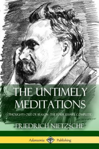 Kniha Untimely Meditations (Thoughts Out of Season -The Four Essays, Complete) Friedrich Wilhelm Nietzsche