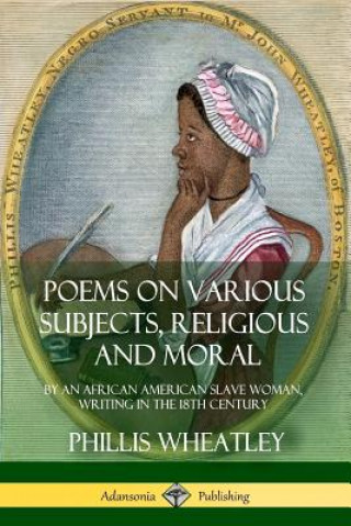 Libro Poems on Various Subjects, Religious and Moral: By an African American Slave Woman, Writing in the 18th Century PHILLIS WHEATLEY