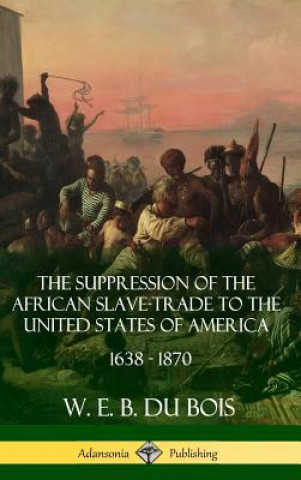 Książka Suppression of the African Slave-Trade to the United States of America, 1638 - 1870 (Hardcover) W. E. B. DU BOIS