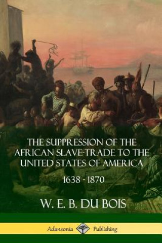 Kniha Suppression of the African Slave-Trade to the United States of America, 1638 - 1870 W. E. B. DU BOIS