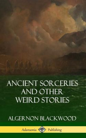 Kniha Ancient Sorceries and Other Weird Stories (Hardcover) Algernon Blackwood