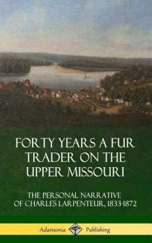 Könyv Forty Years a Fur Trader on the Upper Missouri Charles Larpenteur