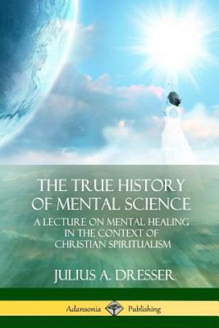 Kniha True History of Mental Science JULIUS A. DRESSER