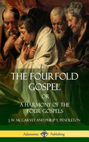 Könyv Fourfold Gospel Or, A Harmony of the Four Gospels (Hardcover) J W McGarvey