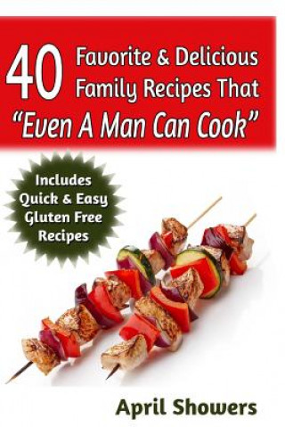 Книга 40 Favorite & Delicious Family Recipes That "Even A Man Can Cook": Includes Quick & Easy Gluten Free Recipes April Showers