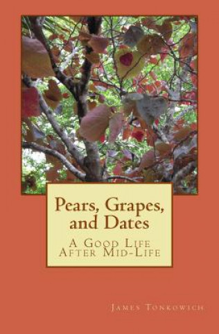 Carte Pears, Grapes, and Dates: A Good Life After Mid-Life James Tonkowich