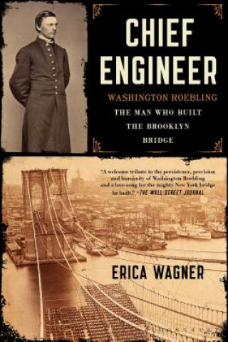 Kniha Chief Engineer: Washington Roebling, the Man Who Built the Brooklyn Bridge Erica Wagner