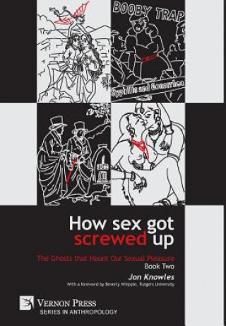Knjiga How Sex Got Screwed Up: The Ghosts that Haunt Our Sexual Pleasure - Book Two Jon Knowles