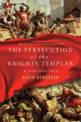 Kniha The Persecution of the Knights Templar: Scandal, Torture, Trial Alain Demurger