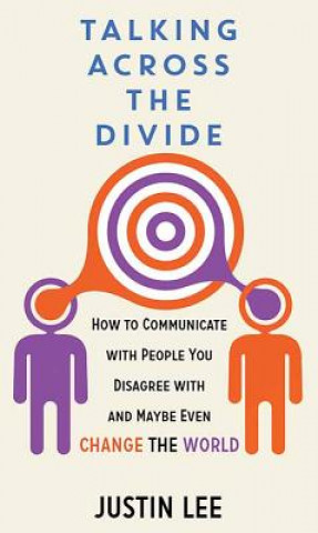 Kniha Talking Across the Divide: How to Communicate with People You Disagree with and Maybe Even Change the World Justin Lee