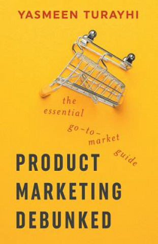 Könyv Product Marketing Debunked: The Essential Go-To-Market Guide Yasmeen Turayhi