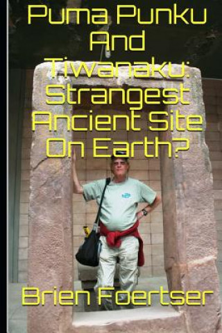 Könyv Puma Punku and Tiwanaku: Strangest Ancient Place on Earth? Brien Foerster Bsc