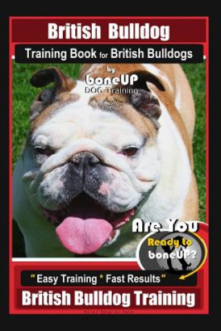 Livre British Bulldog Training Book for British Bulldog by Boneup Dog Training: Are You Ready to Bone Up? Easy Training* Fast Results British Bulldog Traini Mrs Karen Douglas Kane