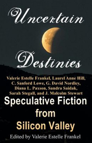 Knjiga Uncertain Destinies: Speculative Fiction from Silicon Valley Valerie Estelle Frankel