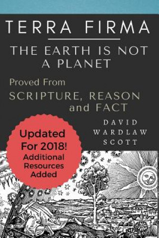 Carte Terra Firma: The Earth is Not A Planet, Proved From Scripture, Reason and Fact: Annotated David Wardlaw Scott