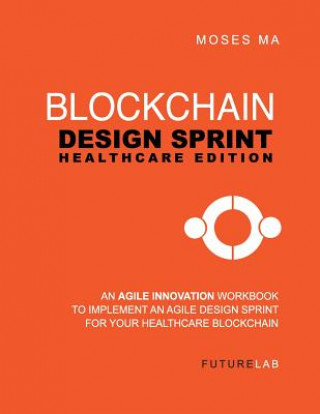 Carte Blockchain Design Sprint: Healthcare Edition: Implement an Agile Design Sprint for your Healthcare Business Moses T Ma