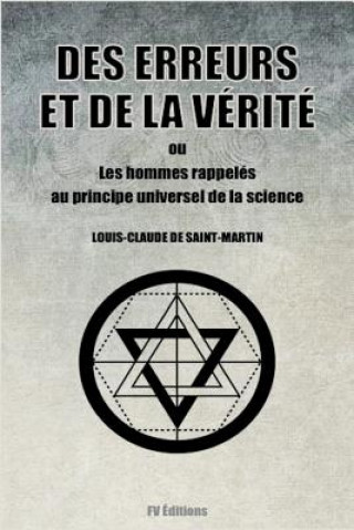 Könyv Des Erreurs et de la Vérité (Édition Intégrale): ou Les hommes rappelés au principe universel de la science Louis-Claude De Saint-Martin