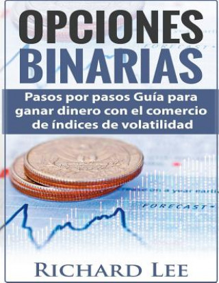 Könyv Opciones Binarias: Pasos por pasos Guía para ganar dinero con el comercio de Indices de volatilidad Richard Lee