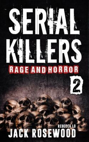 Kniha Serial Killers Rage and Horror Volume 2: 8 Shocking True Crime Stories of Serial Killers and Killing Sprees Jack Rosewood