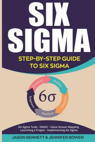 Könyv Six SIGMA: Step-By-Step Guide to Six SIGMA (Six SIGMA Tools, Dmaic, Value Stream Mapping, Launching a Project and Implementing Si Jason Bennett