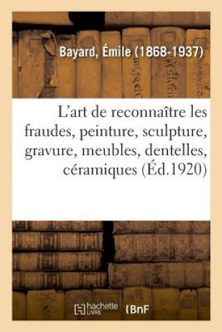 Book L'Art de Reconnaitre Les Fraudes, Peinture, Sculpture, Gravure, Meubles, Dentelles, Ceramiques BAYARD-E