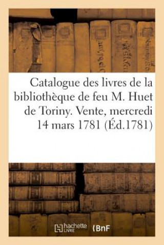 Kniha Catalogue Des Livres de la Bibliotheque de Feu M. Huet de Toriny. Vente, Mercredi 14 Mars 1781 BRIDIER-L